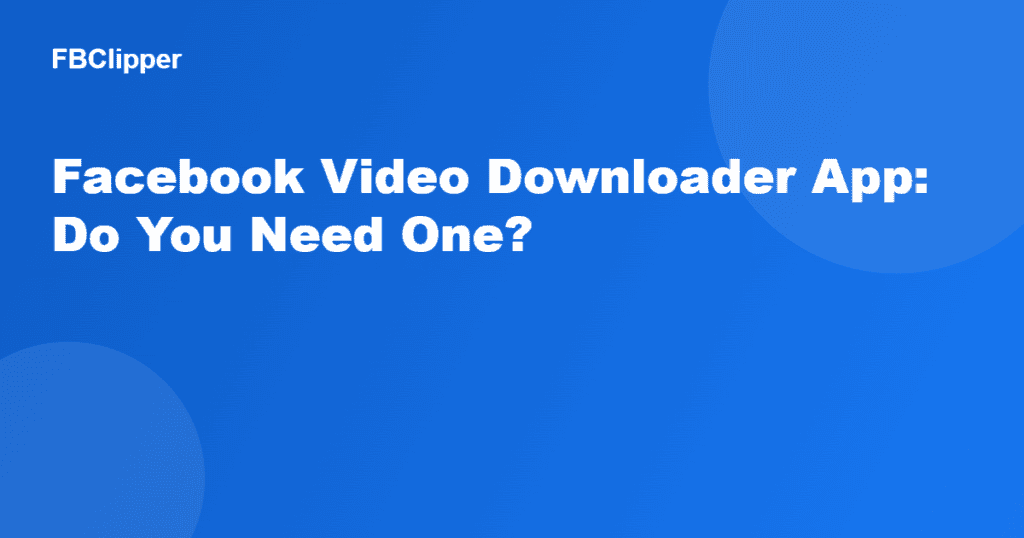 Do you need a Facebook video downloader app? FBClipper explains